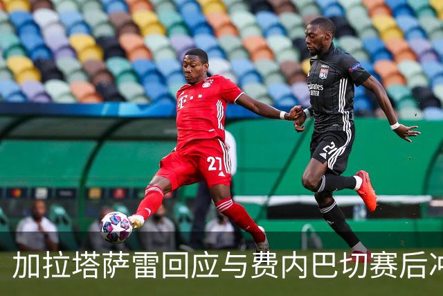 加拉塔萨雷回应与费内巴切赛后冲突：对手多年失败只能靠诬陷弥补