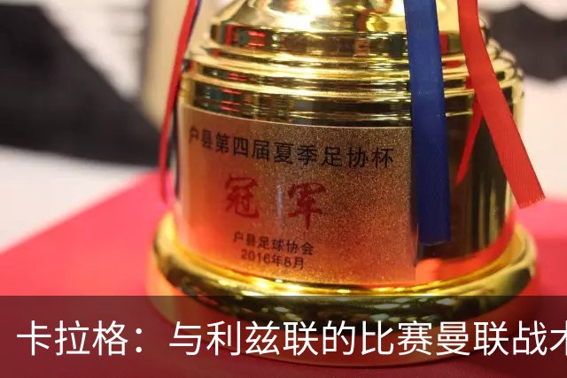 卡拉格：与利兹联的比赛曼联战术保守，好像对手是皇马一样