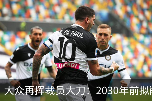 大众再挥裁员大刀：2030年前拟削减1.2万岗位