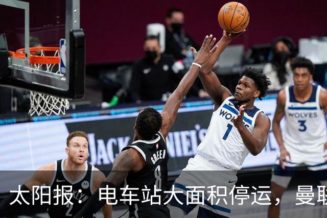 太阳报：电车站大面积停运，曼联球迷被告知提前一小时出发