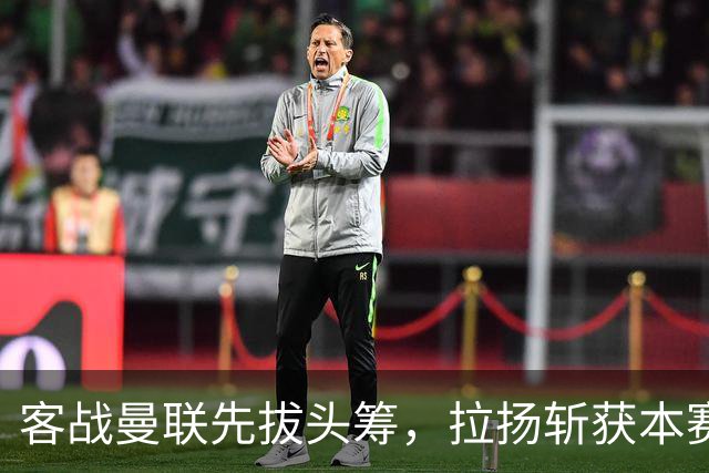 客战曼联先拔头筹，拉扬斩获本赛季英超首球