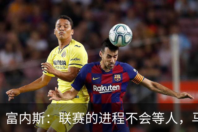 富内斯：联赛的进程不会等人，马拉加必须尽快走出困境