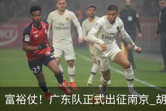 富裕仗！广东队正式出征南京 胡明轩领衔国手阵容 弗格阿祖布克在列