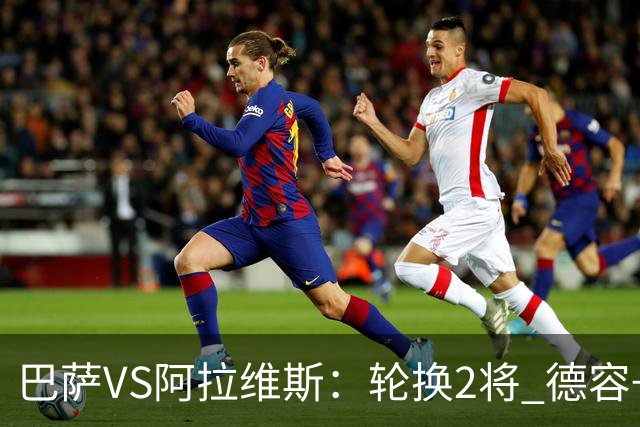 巴萨VS阿拉维斯：轮换2将 德容+罗德里坐镇 佩德里领衔热苏斯冲锋