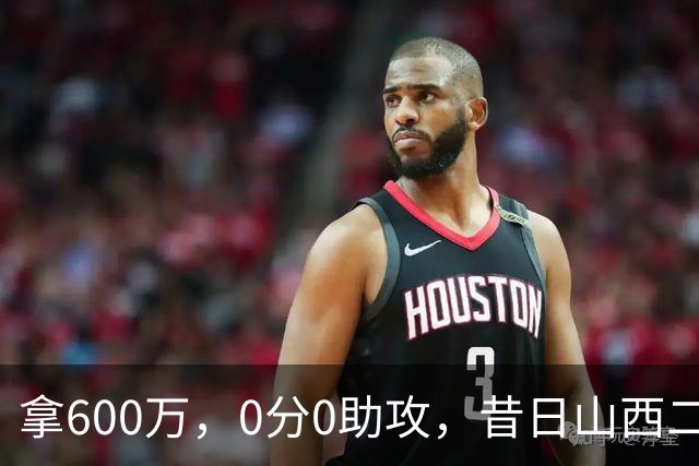 拿600万，0分0助攻，昔日山西二当家本赛季结束或被扫地出门？