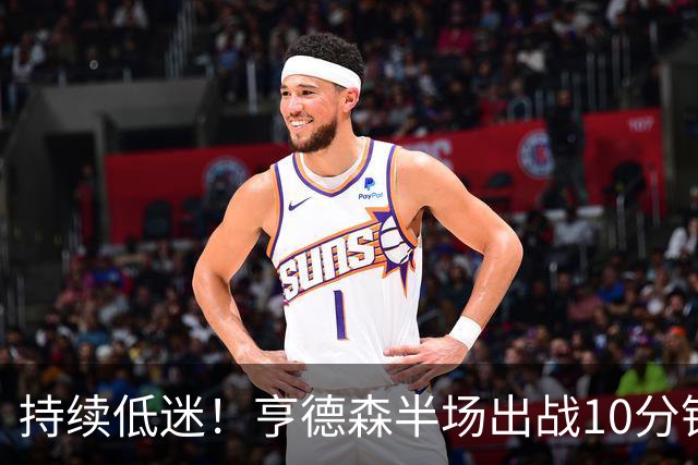 持续低迷！亨德森半场出战10分钟 1中0没得分有4次失误