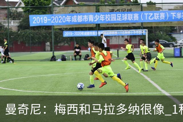 曼奇尼：梅西和马拉多纳很像 1秒内就能改变比赛