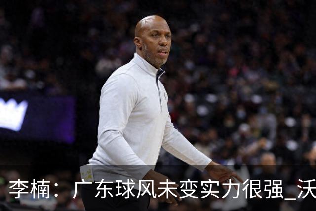 李楠：广东球风未变实力很强 沃特斯表现不佳有原因