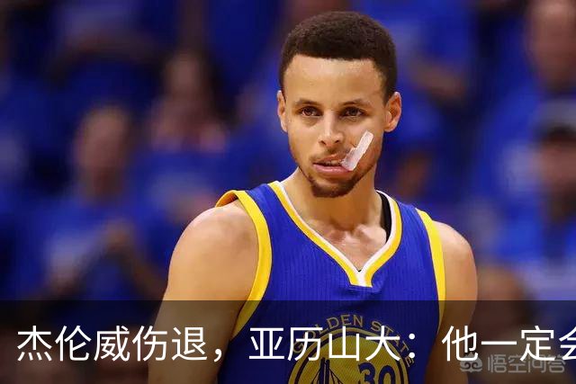 杰伦威伤退，亚历山大：他一定会以更强大的姿态回归