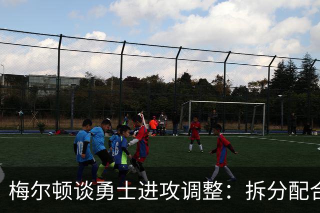 梅尔顿谈勇士进攻调整：拆分配合不再是起手式