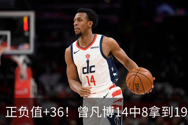 正负值+36！曾凡博14中8拿到19分7板 另有2助2断