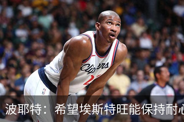 波耶特：希望埃斯特旺能保持耐心，向主教练证明自己想要上场比赛
