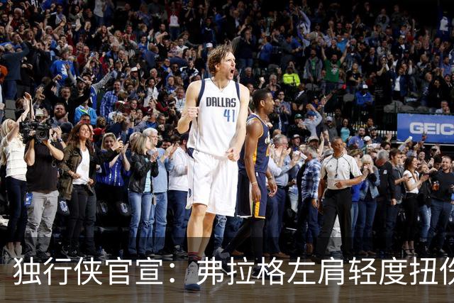 独行侠官宣：弗拉格左肩轻度扭伤无缘今日战马刺 下周将接受复查