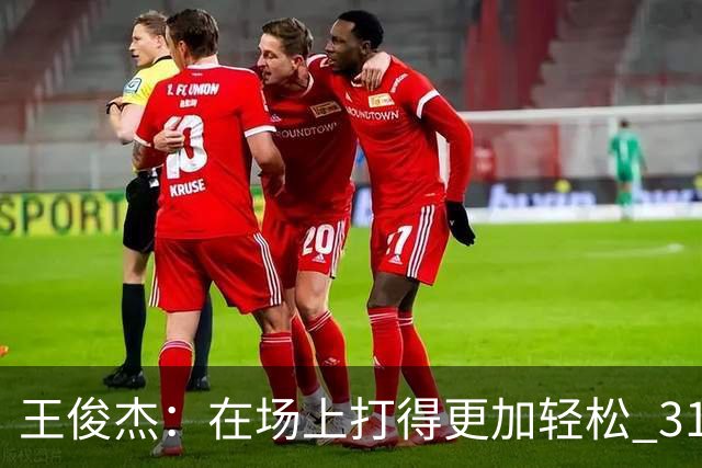 王俊杰：在场上打得更加轻松 31分是我生涯新高 希望继续保持下去