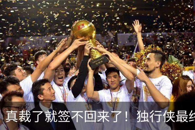 真裁了就签不回来了！独行侠最终还是留下了这位内线新星？