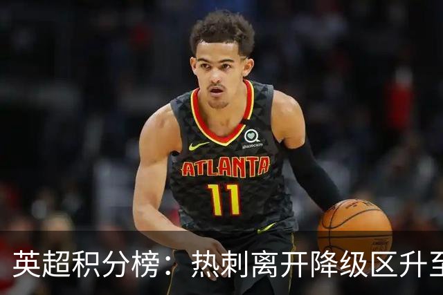 英超积分榜：热刺离开降级区升至第12，切尔西暂排第4