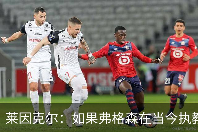 莱因克尔：如果弗格森在当今执教曼联，恐怕根本撑不了那么久