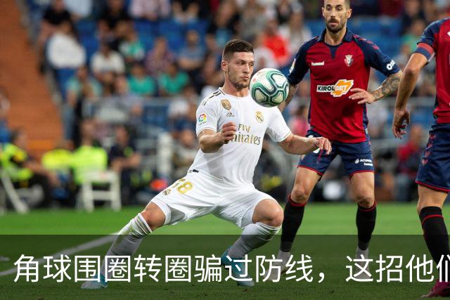 角球围圈转圈骗过防线，这招他们上个月就用过