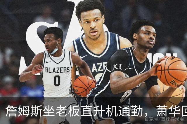 詹姆斯坐老板直升机通勤，萧华回应：完全没问题