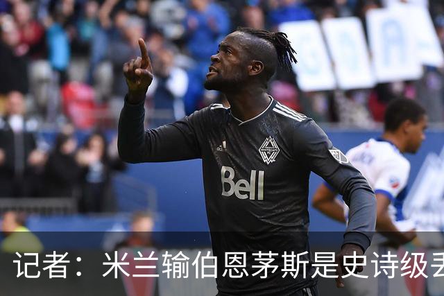 记者：米兰输伯恩茅斯是史诗级丢脸，请重视欧联杯