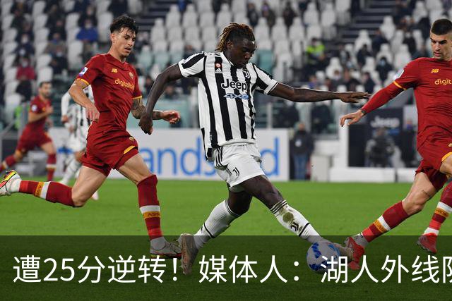 遭25分逆转！媒体人：湖人外线防守不够看 只有东里两个人打和传