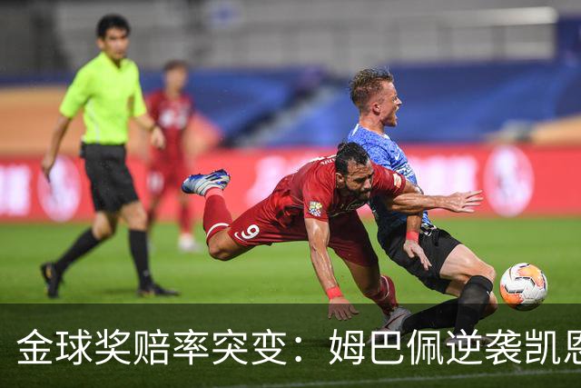 金球奖赔率突变：姆巴佩逆袭凯恩，皇马成关键变量
