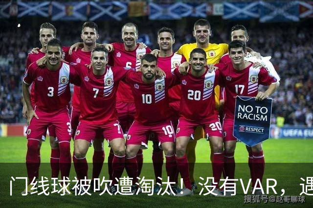 门线球被吹遭淘汰！没有VAR，遇到误判只能认栽吗？