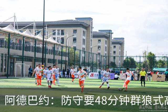 阿德巴约：防守要48分钟群狼式高压，不能轮转补位