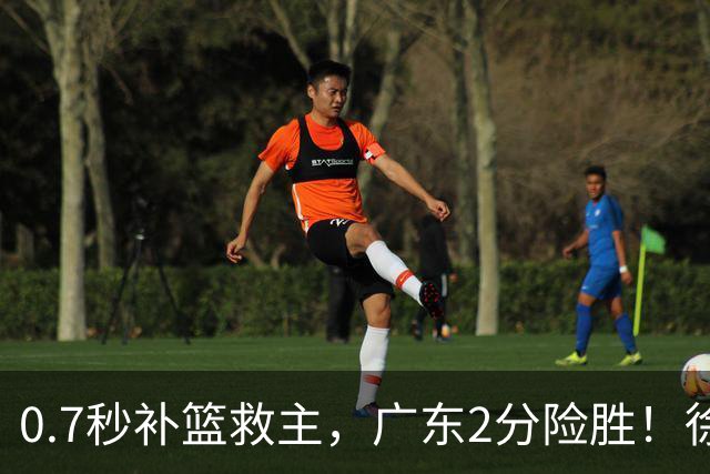 0.7秒补篮救主，广东2分险胜！徐杰8中2，奇兵半场12分仍未获重用