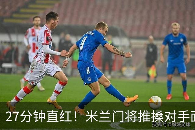 27分钟直红！米兰门将推搡对手面部，VAR确认判罚