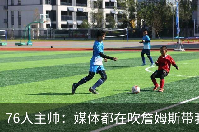76人主帅：媒体都在吹詹姆斯带我们战胜尼克斯，但不能忽视别人
