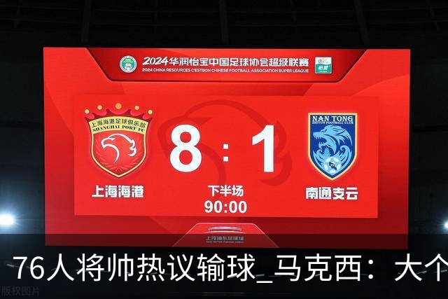 76人将帅热议输球 马克西：大个子回来就好 主帅：詹姆斯很积极