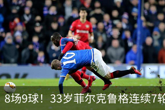 8场9球！33岁菲尔克鲁格连续7轮德甲破门