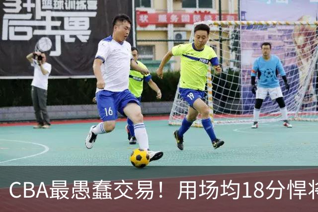 CBA最愚蠢交易！用场均18分悍将换来7分0.5板软蛋，如今后悔不已