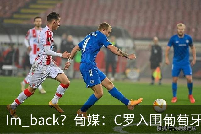 I'm back？葡媒：C罗入围葡萄牙新一期国家队初选名单