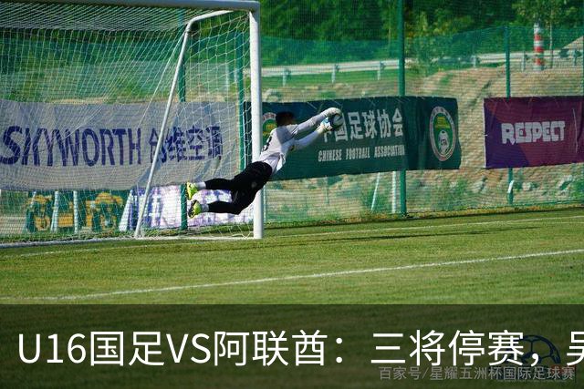 U16国足VS阿联酋：三将停赛，吴比乐坐镇中场，袁博涵领衔刘宇洋冲锋